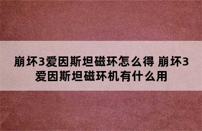 崩坏3爱因斯坦磁环怎么得 崩坏3爱因斯坦磁环机有什么用